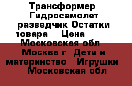 Трансформер 'Гидросамолет-разведчик.Остатки товара. › Цена ­ 500 - Московская обл., Москва г. Дети и материнство » Игрушки   . Московская обл.